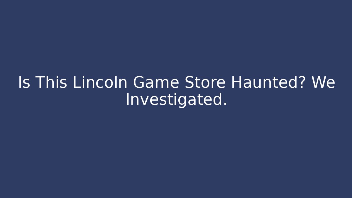 Is This Lincoln Game Store Haunted? We Investigated. - Andrea Zevedo