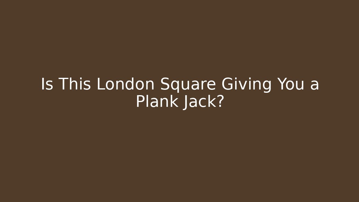 Is This London Square Giving You a Plank Jack?