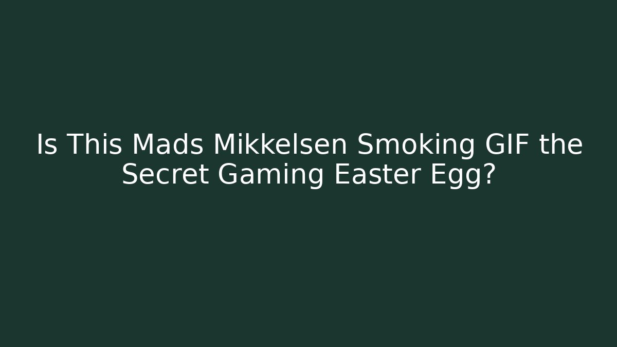 Is This Mads Mikkelsen Smoking GIF the Secret Gaming Easter Egg?