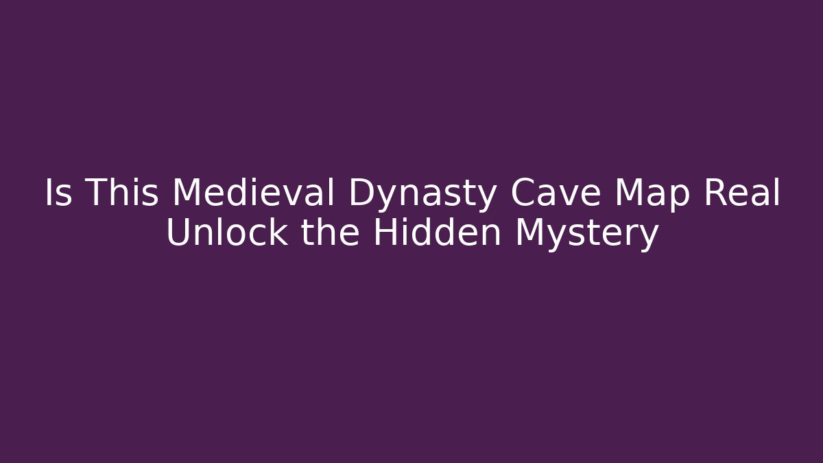 Is This Medieval Dynasty Cave Map Real Unlock the Hidden Mystery