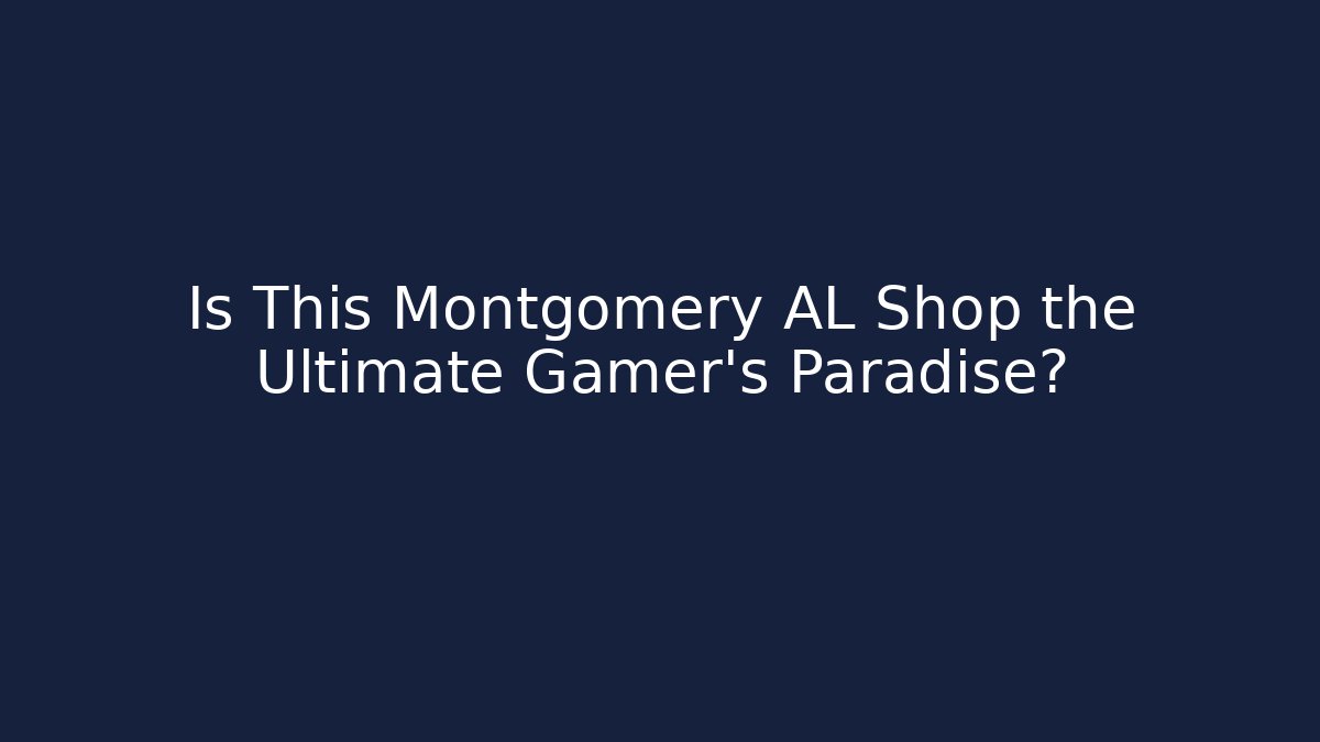 Is This Montgomery AL Shop the Ultimate Gamer’s Paradise?