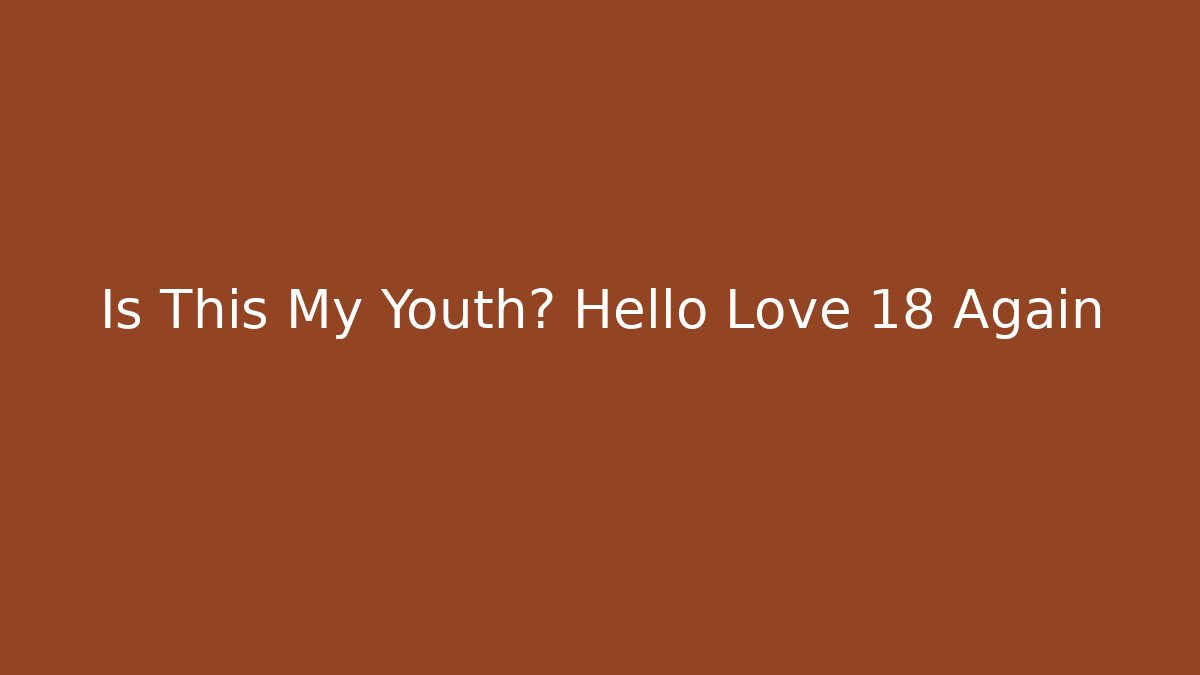 Is This My Youth? Hello Love 18 Again - Andrea Zevedo
