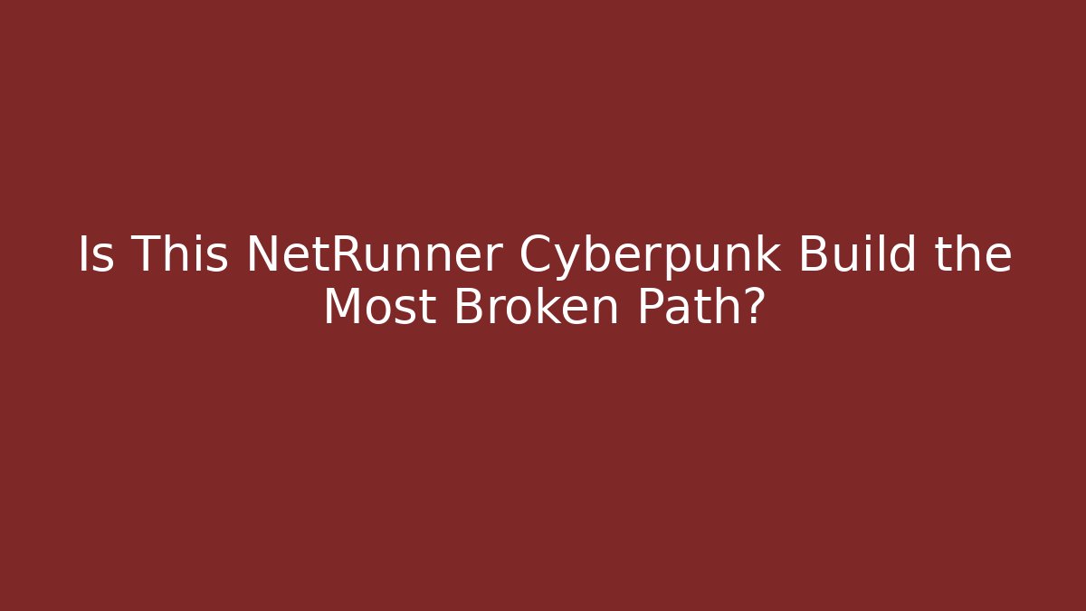 Is This NetRunner Cyberpunk Build the Most Broken Path?