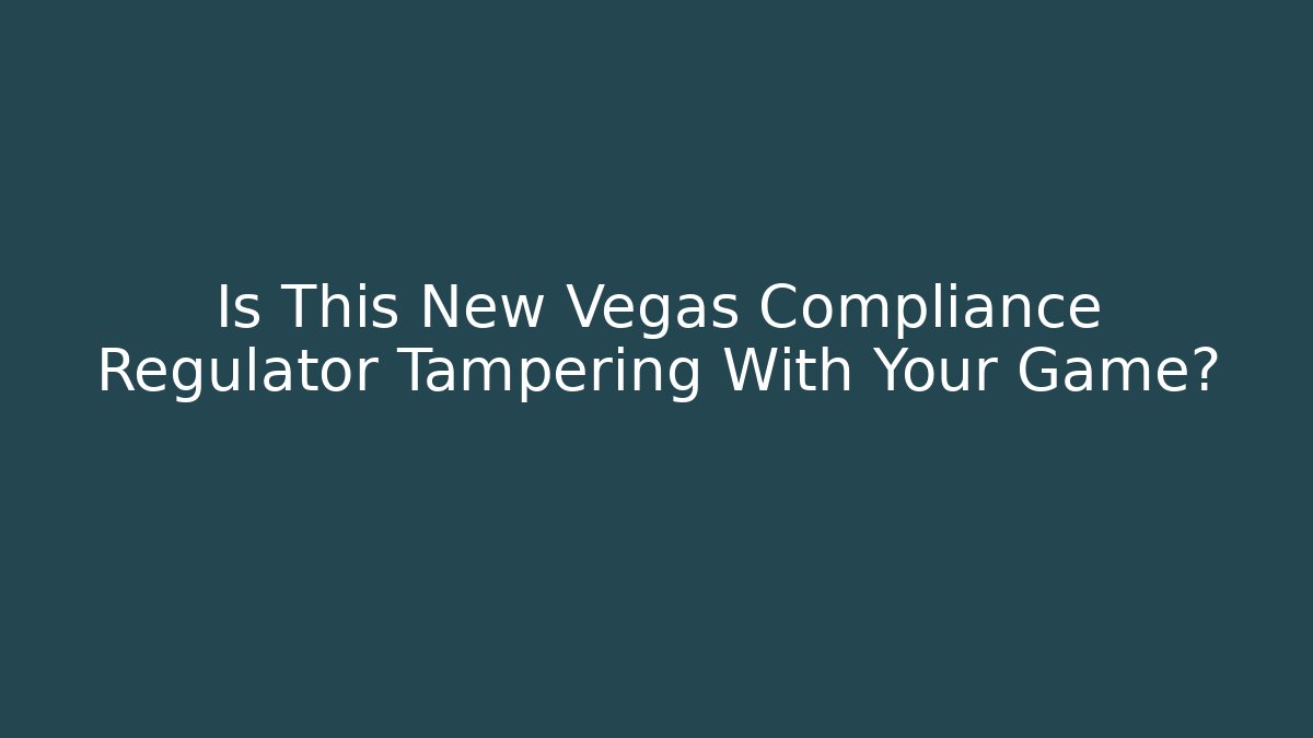 Is This New Vegas Compliance Regulator Tampering With Your Game?