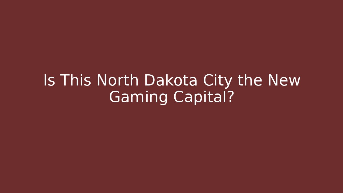 Is This North Dakota City the New Gaming Capital?