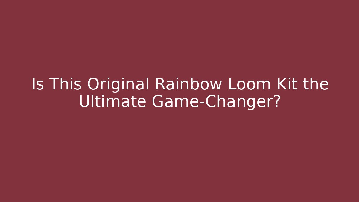 Is This Original Rainbow Loom Kit the Ultimate Game-Changer?