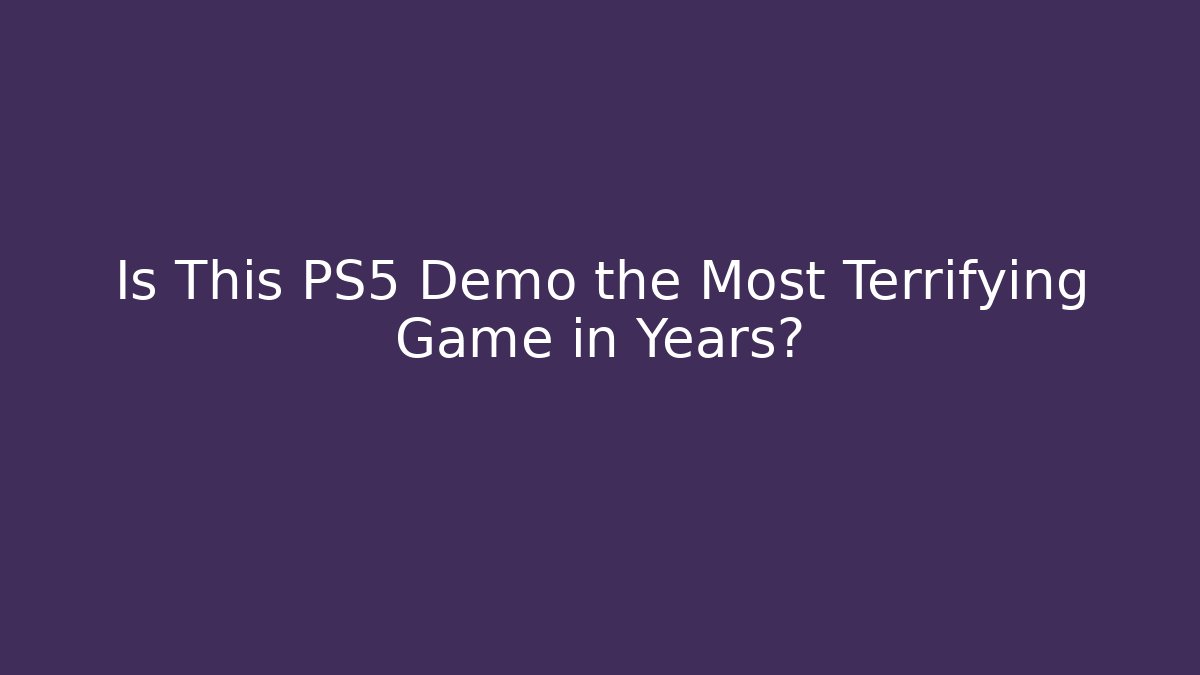 Is This PS5 Demo the Most Terrifying Game in Years?