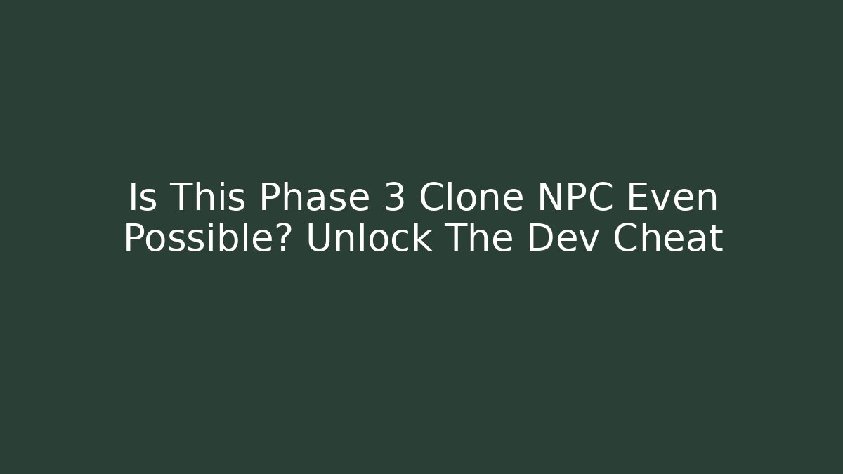Is This Phase 3 Clone NPC Even Possible? Unlock The Dev Cheat - Andrea Zevedo