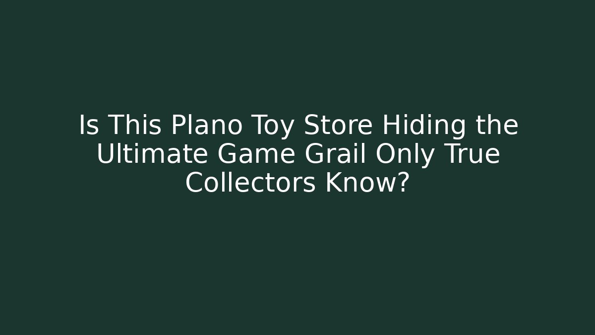 Is This Plano Toy Store Hiding the Ultimate Game Grail Only True Collectors Know?
