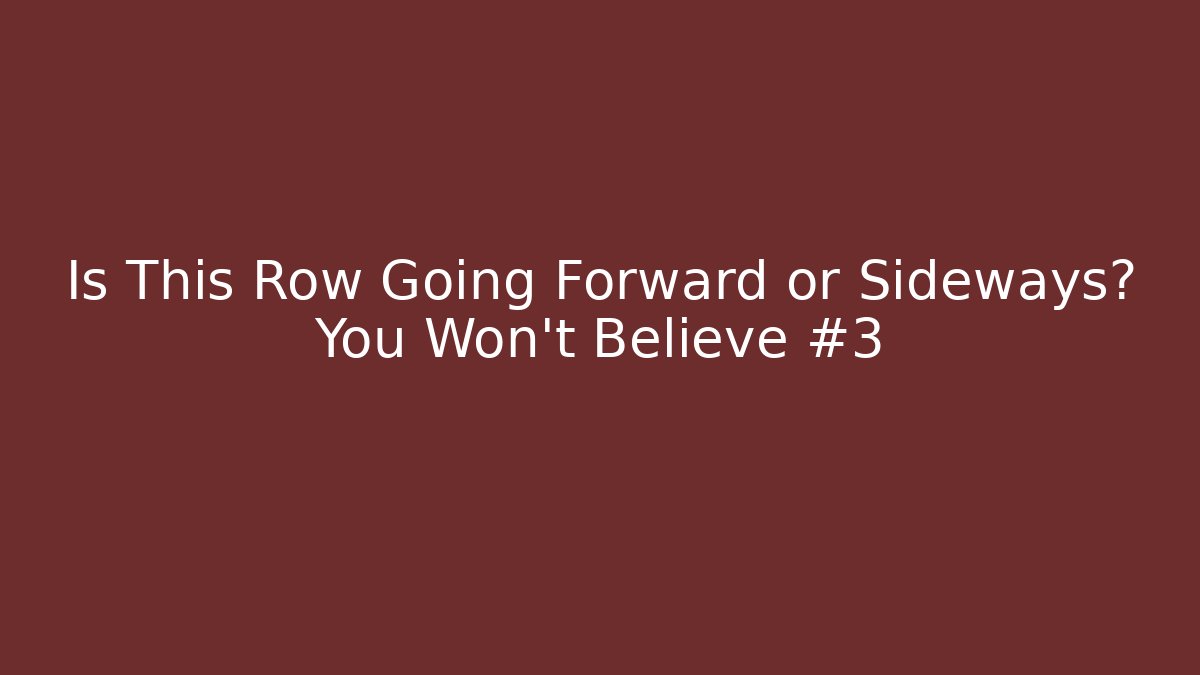 Is This Row Going Forward or Sideways? You Won't Believe #3