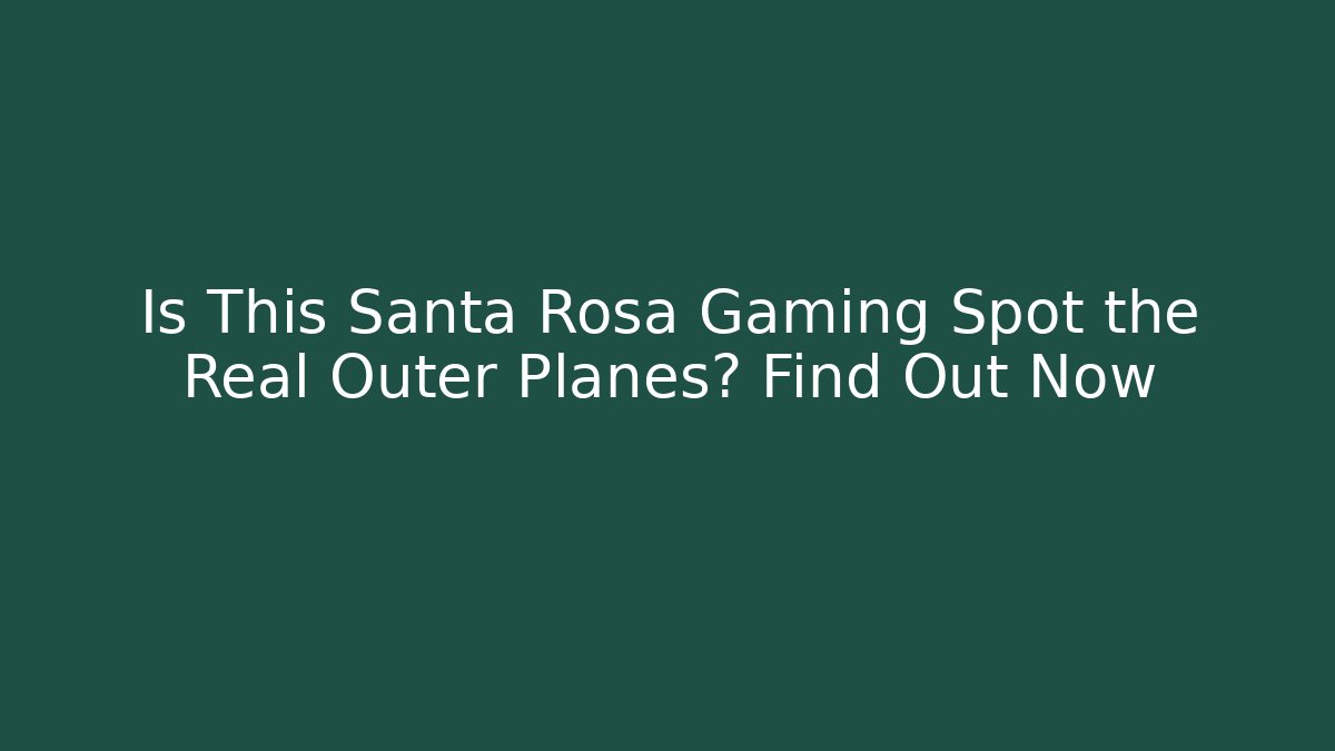 Is This Santa Rosa Gaming Spot the Real Outer Planes? Find Out Now