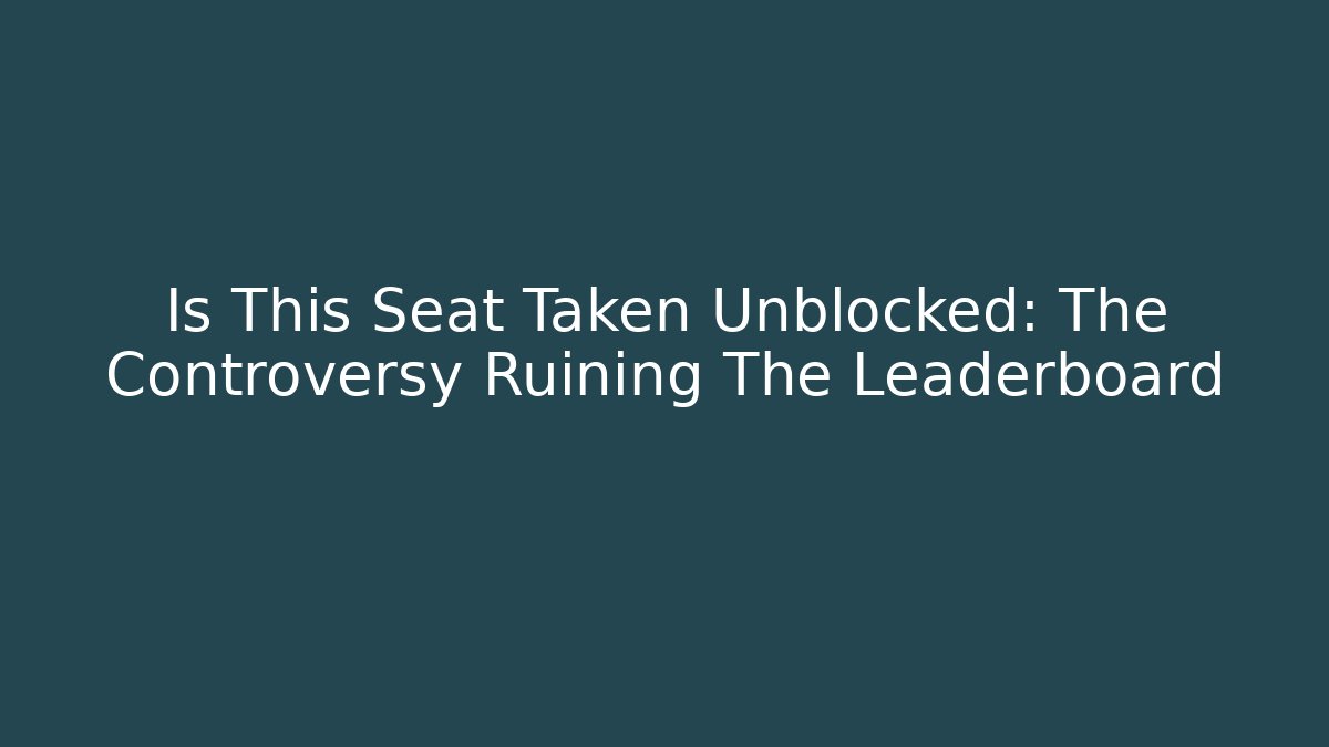 Is This Seat Taken Unblocked: The Controversy Ruining The Leaderboard