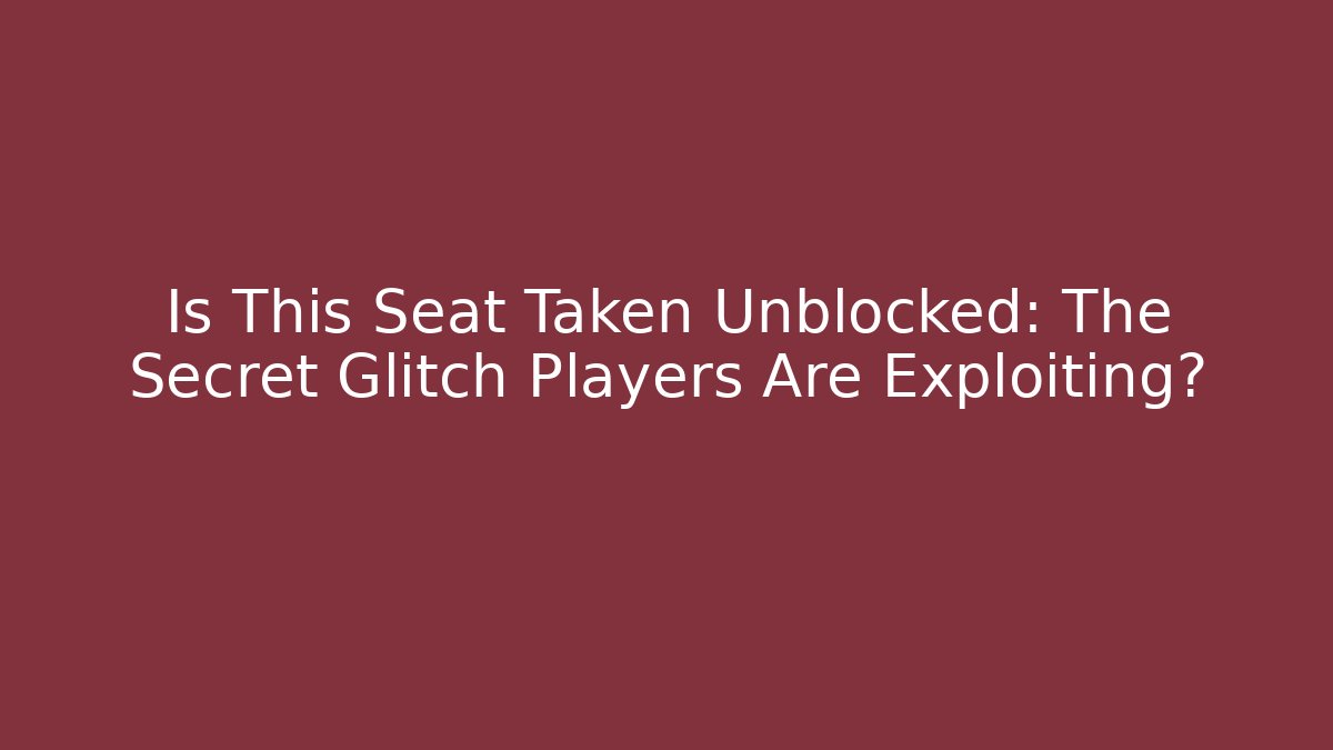 Is This Seat Taken Unblocked: The Secret Glitch Players Are Exploiting?
