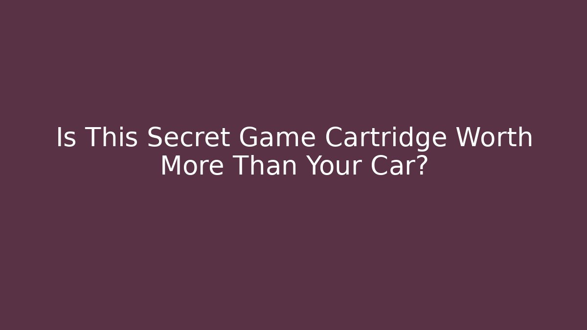 Is This Secret Game Cartridge Worth More Than Your Car?