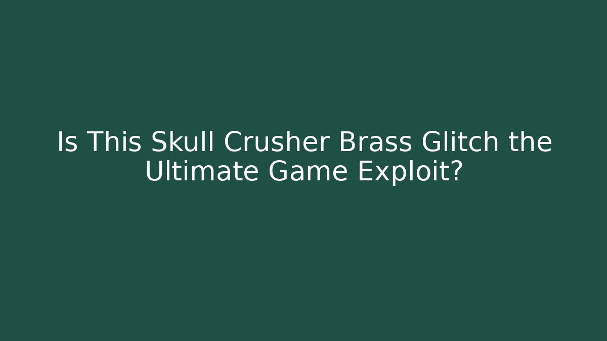 Is This Skull Crusher Brass Glitch the Ultimate Game Exploit?