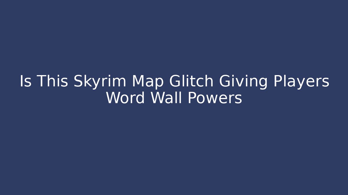 Is This Skyrim Map Glitch Giving Players Word Wall Powers