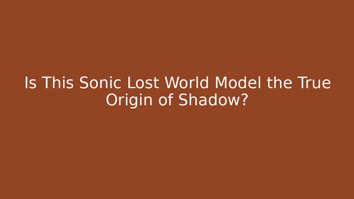 Is This Sonic Lost World Model the True Origin of Shadow?