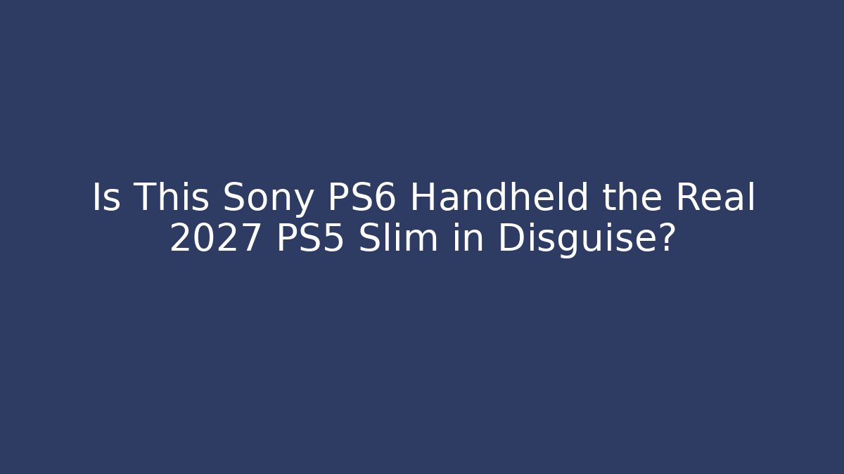 Is This Sony PS6 Handheld the Real 2027 PS5 Slim in Disguise?