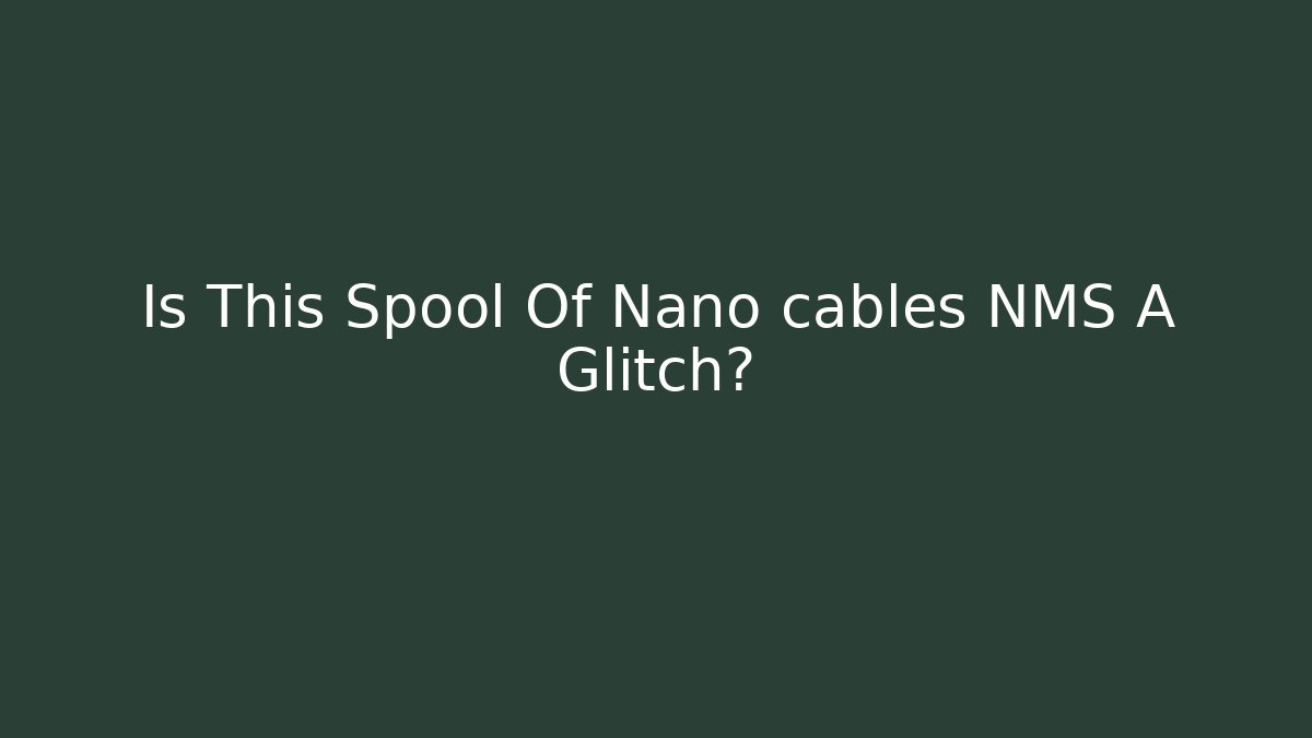 Is This Spool Of Nano cables NMS A Glitch? - Andrea Zevedo