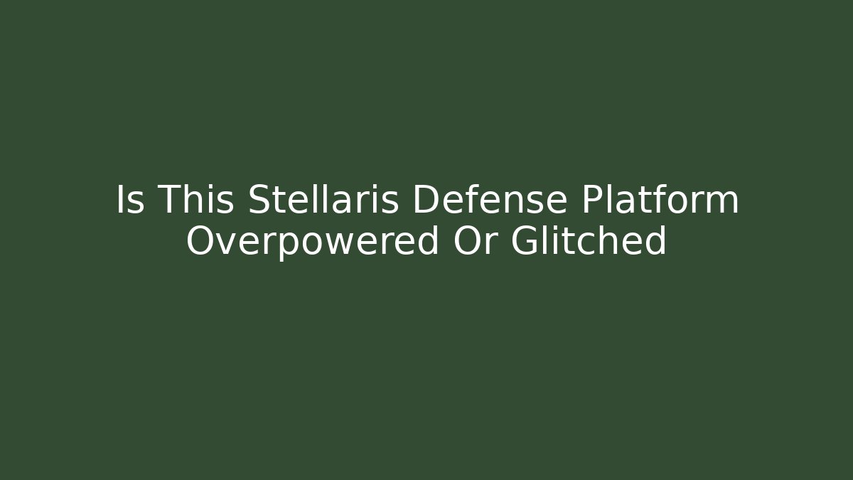 Is This Stellaris Defense Platform Overpowered Or Glitched