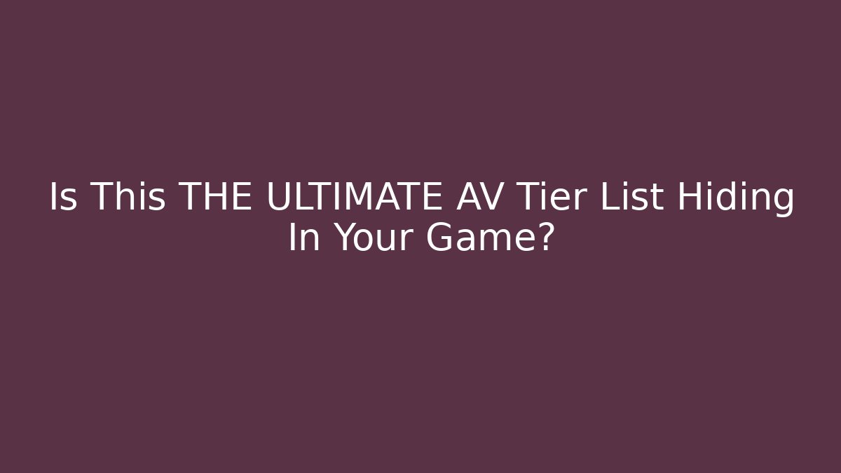 Is This THE ULTIMATE AV Tier List Hiding In Your Game?