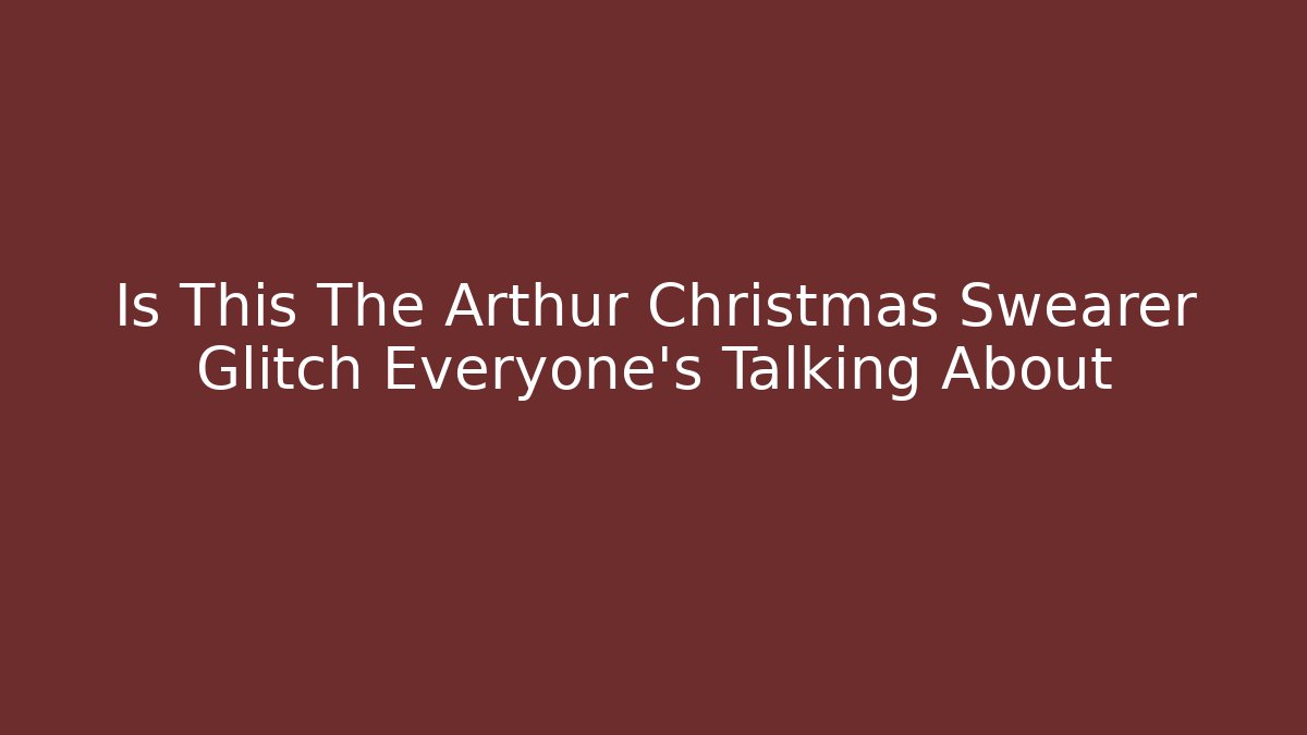 Is This The Arthur Christmas Swearer Glitch Everyone's Talking About - Andrea Zevedo
