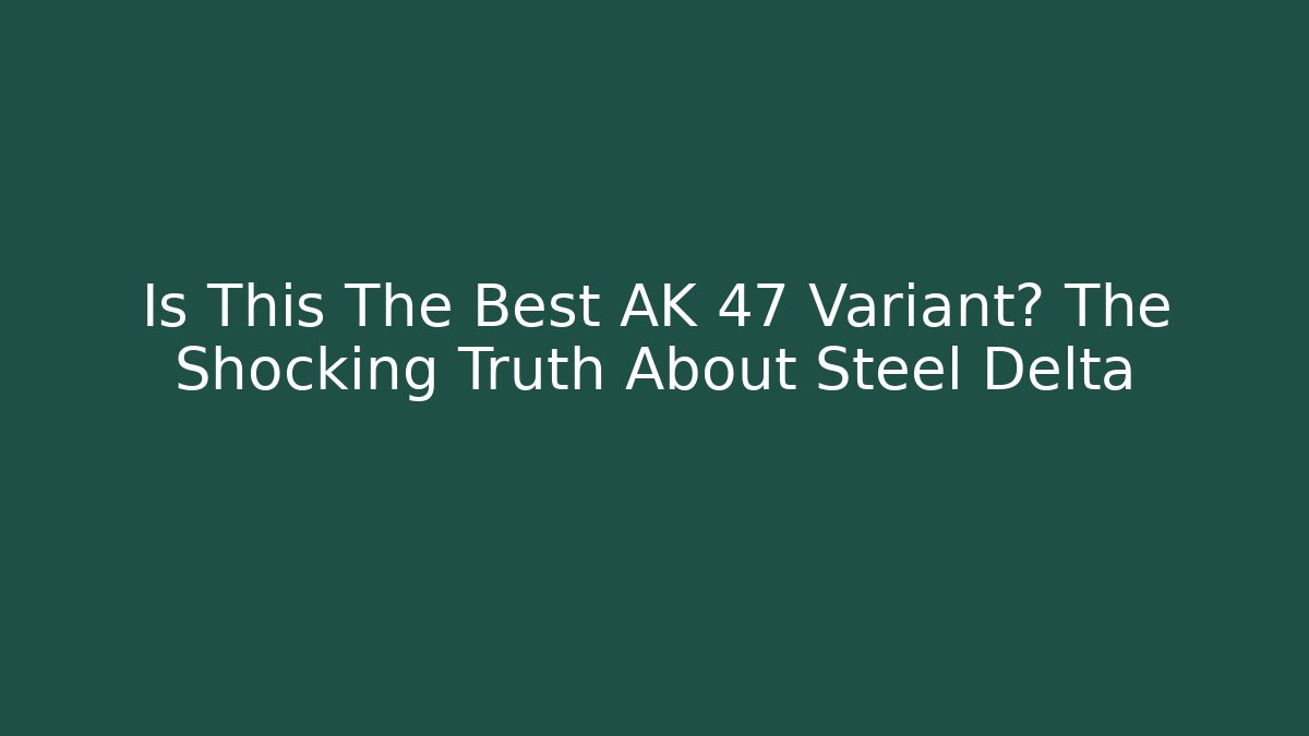 Is This The Best AK 47 Variant? The Shocking Truth About Steel Delta