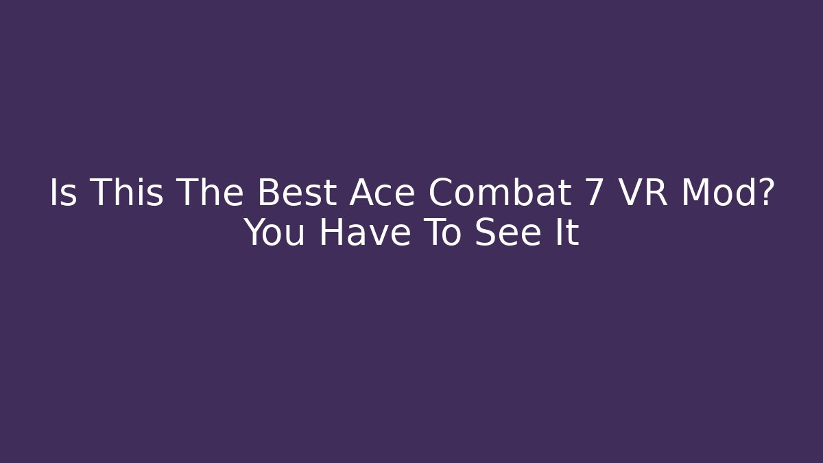 Is This The Best Ace Combat 7 VR Mod? You Have To See It