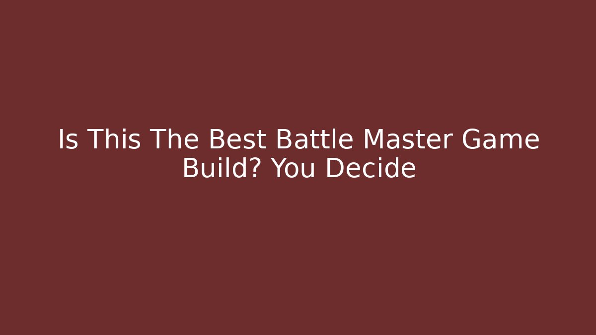 Is This The Best Battle Master Game Build? You Decide