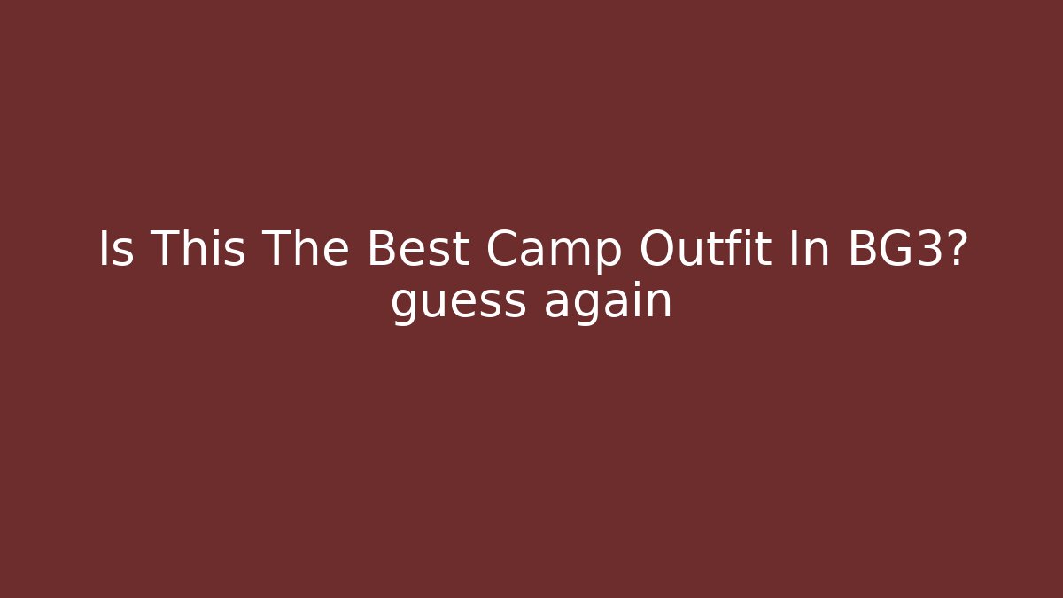 Is This The Best Camp Outfit In BG3? guess again