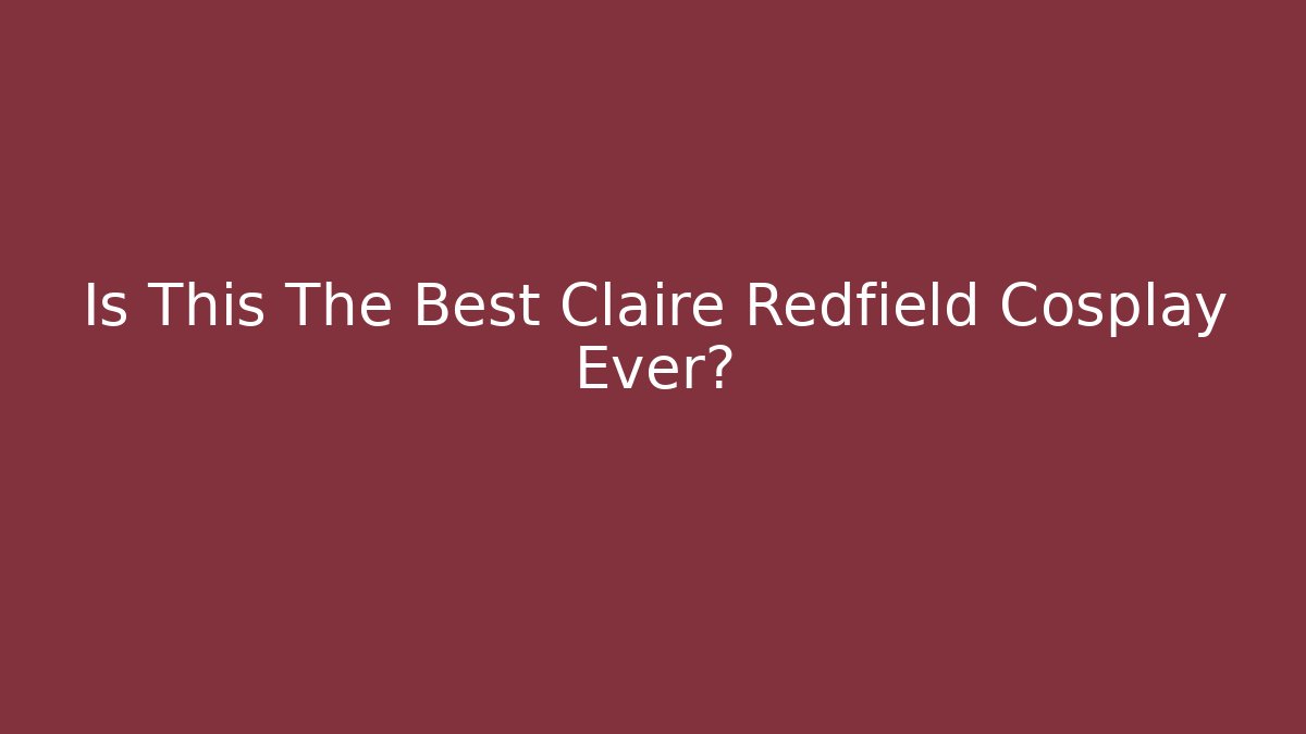 Is This The Best Claire Redfield Cosplay Ever?