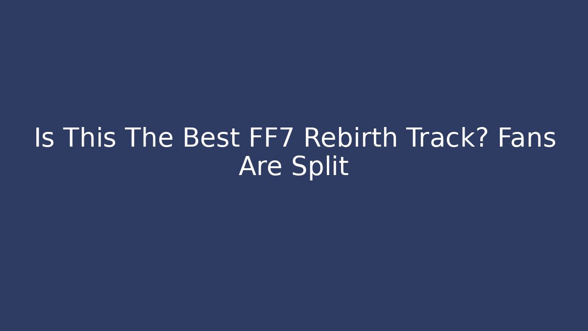 Is This The Best FF7 Rebirth Track? Fans Are Split
