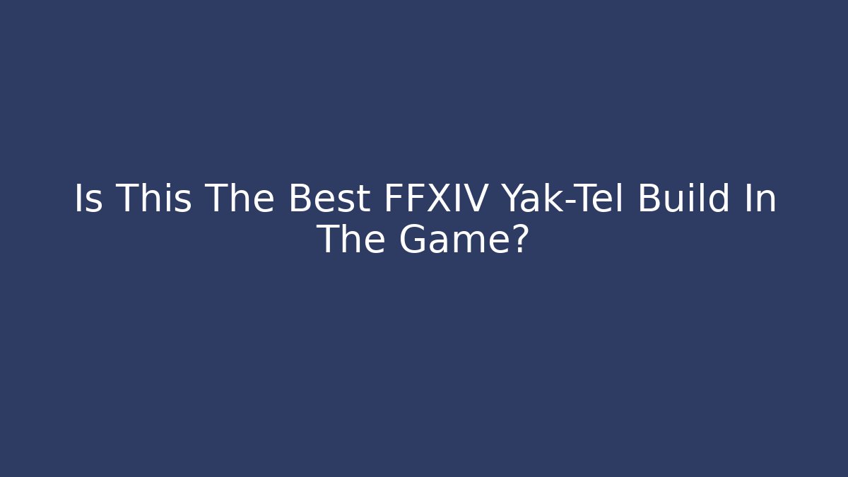 Is This The Best FFXIV Yak-Tel Build In The Game?