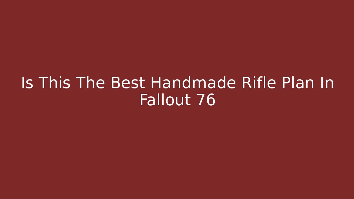 Is This The Best Handmade Rifle Plan In Fallout 76