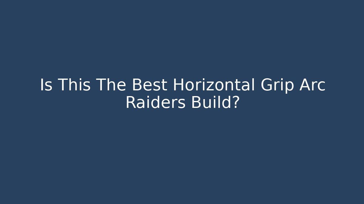 Is This The Best Horizontal Grip Arc Raiders Build?