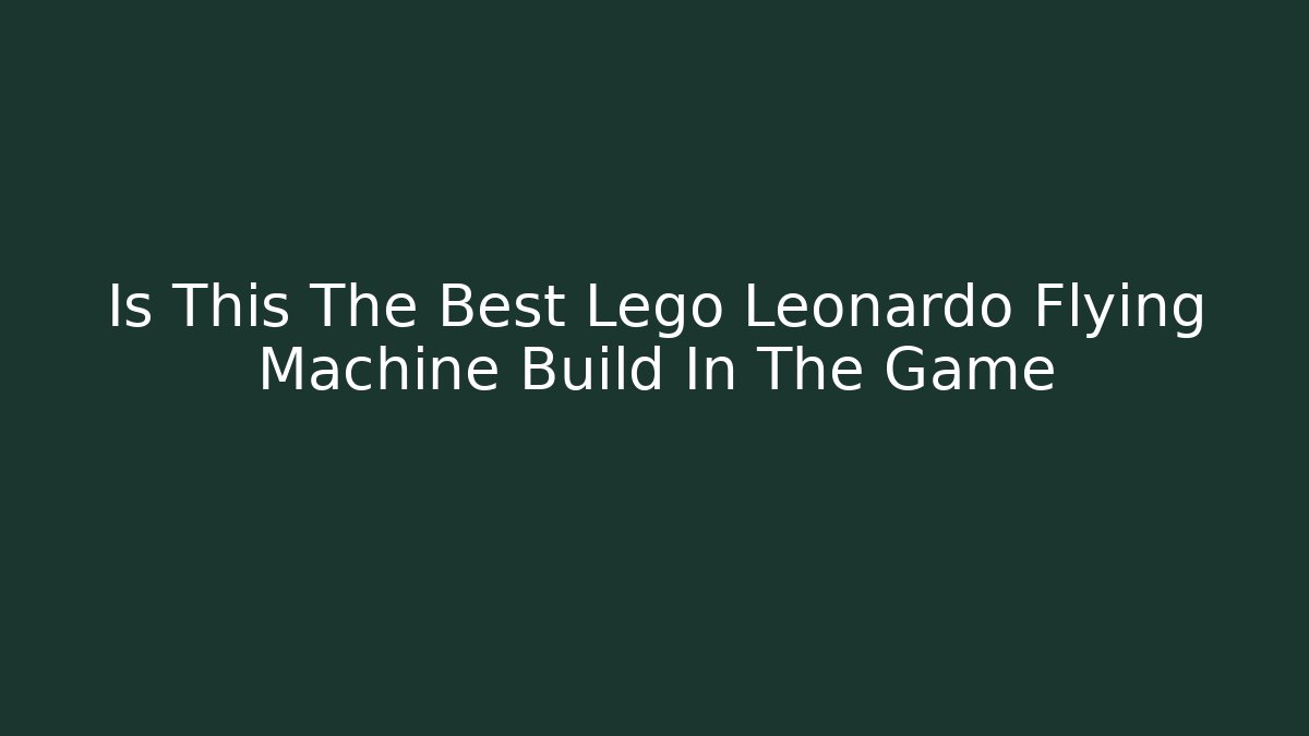 Is This The Best Lego Leonardo Flying Machine Build In The Game
