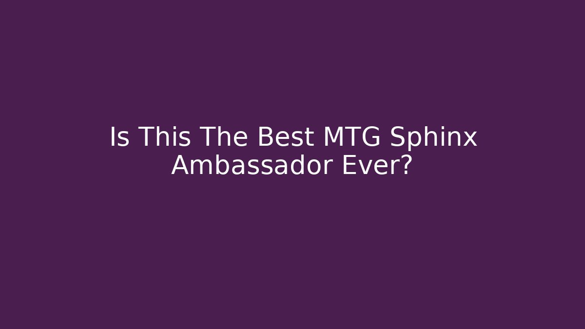 Is This The Best MTG Sphinx Ambassador Ever?