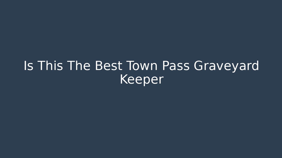Is This The Best Town Pass Graveyard Keeper