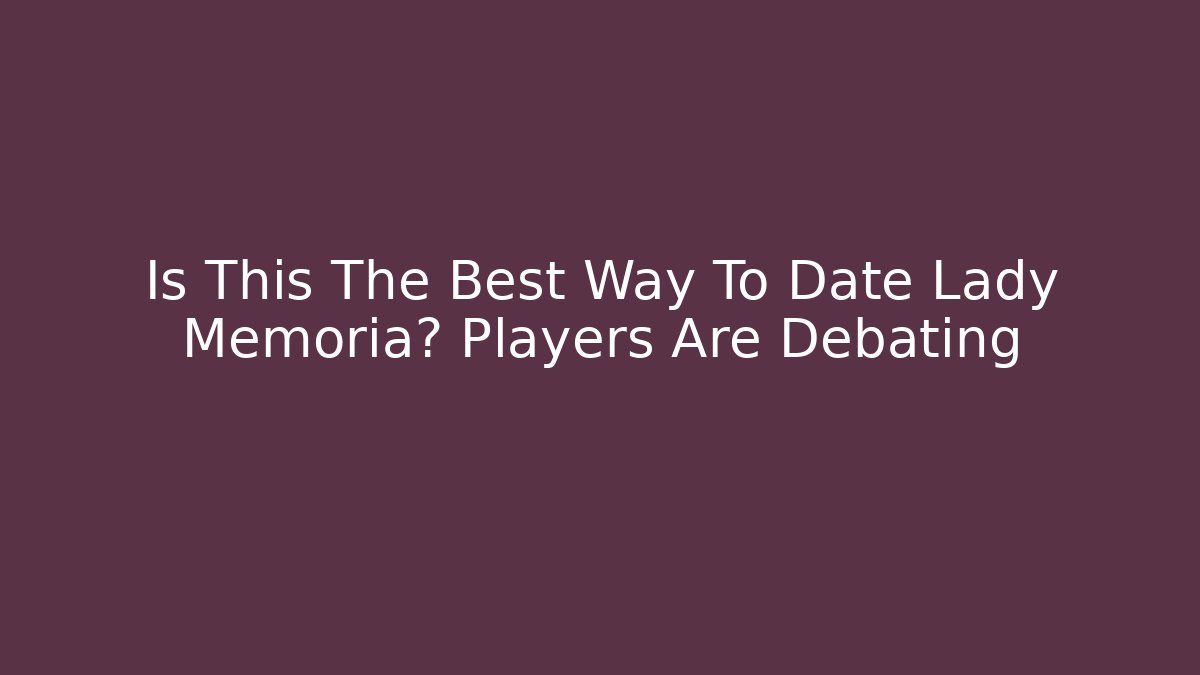 Is This The Best Way To Date Lady Memoria? Players Are Debating