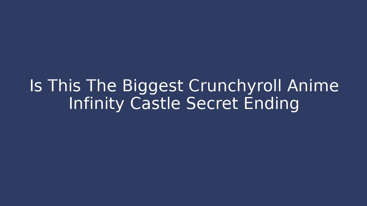 Is This The Biggest Crunchyroll Anime Infinity Castle Secret Ending