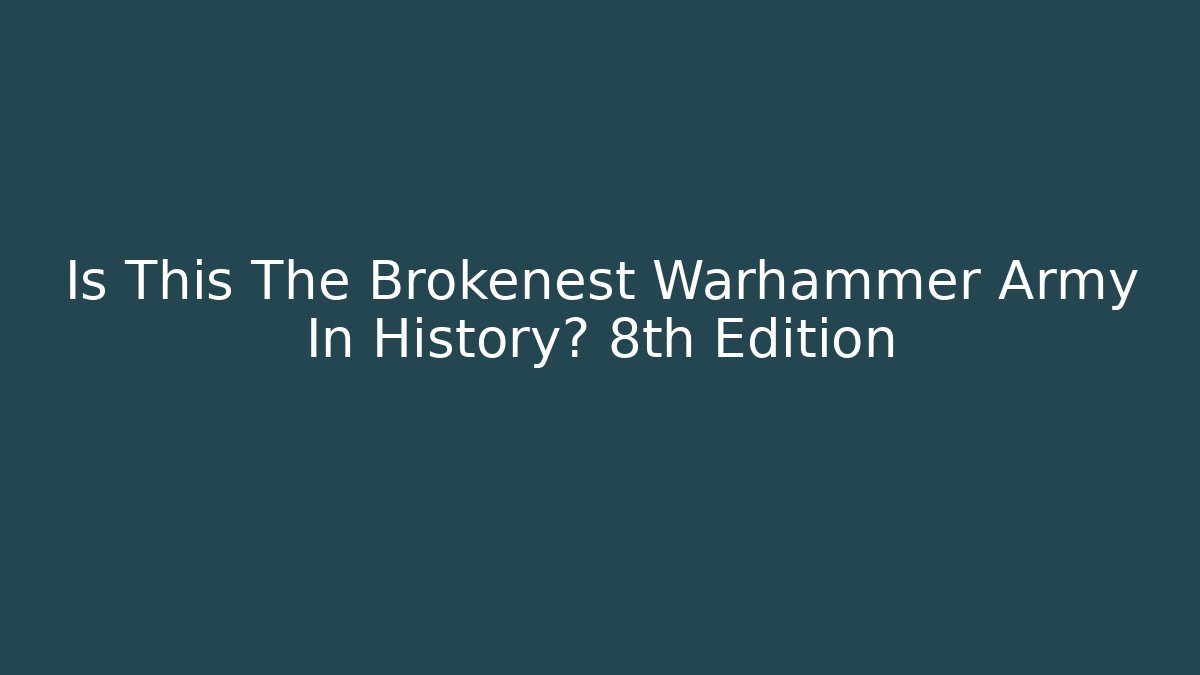 Is This The Brokenest Warhammer Army In History? 8th Edition