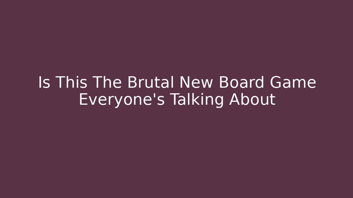 Is This The Brutal New Board Game Everyone's Talking About - Andrea Zevedo