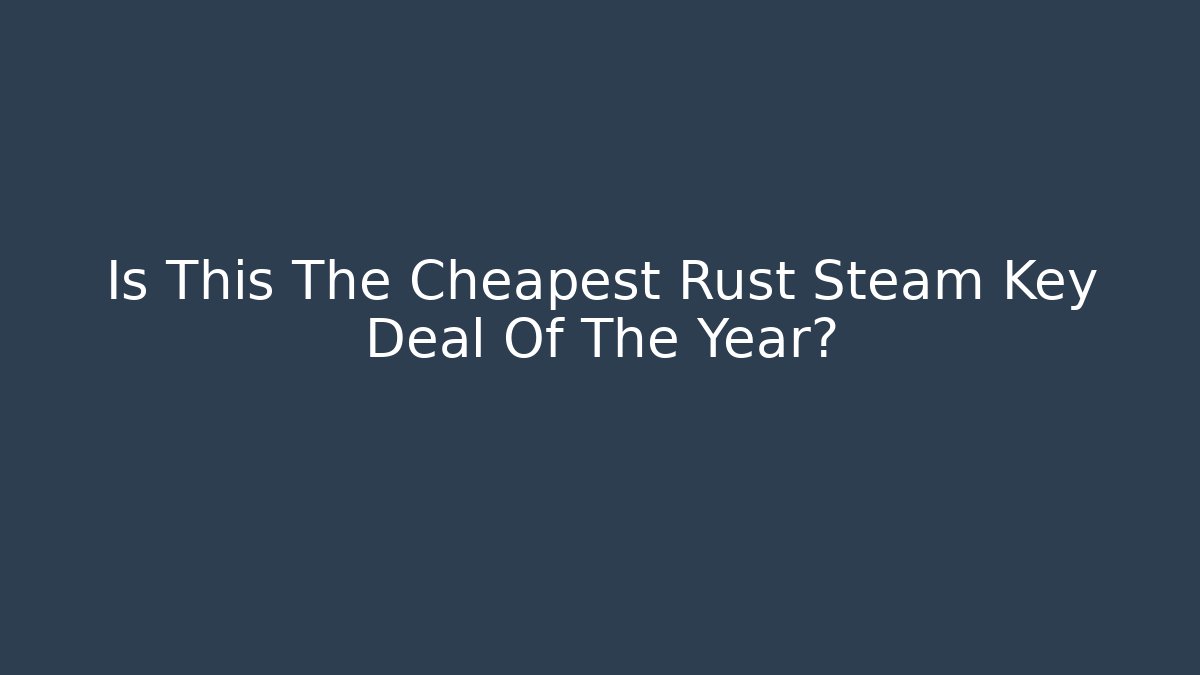 Is This The Cheapest Rust Steam Key Deal Of The Year?