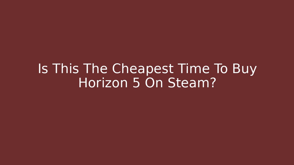 Is This The Cheapest Time To Buy Horizon 5 On Steam?