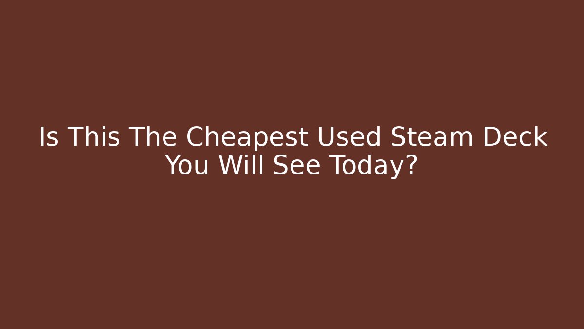 Is This The Cheapest Used Steam Deck You Will See Today? - Andrea Zevedo