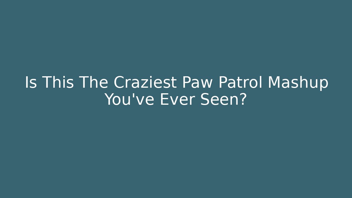 Is This The Craziest Paw Patrol Mashup You've Ever Seen?