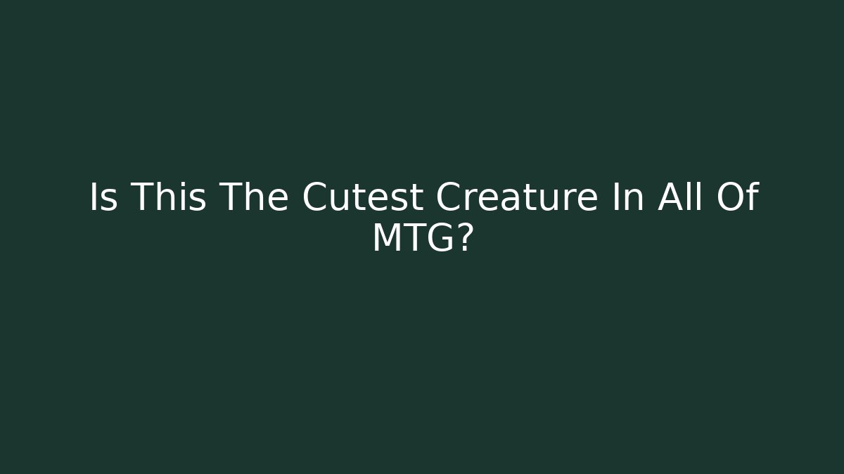 Is This The Cutest Creature In All Of MTG?