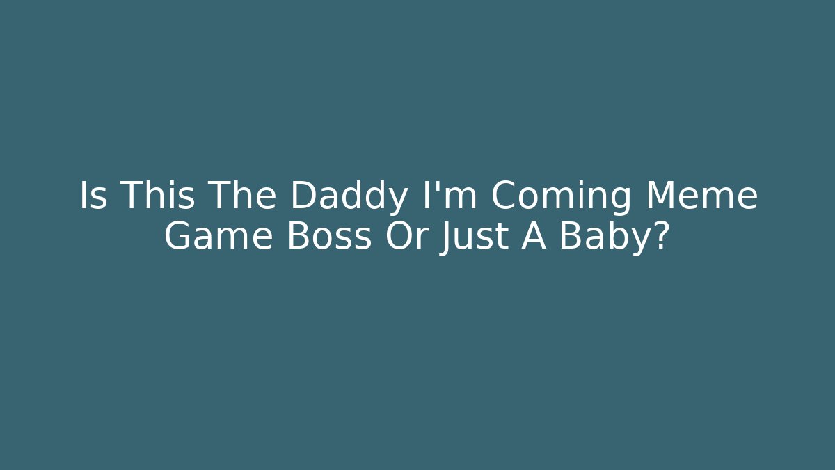 Is This The Daddy I'm Coming Meme Game Boss Or Just A Baby?