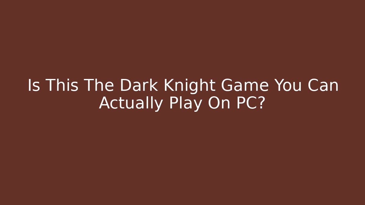 Is This The Dark Knight Game You Can Actually Play On PC?