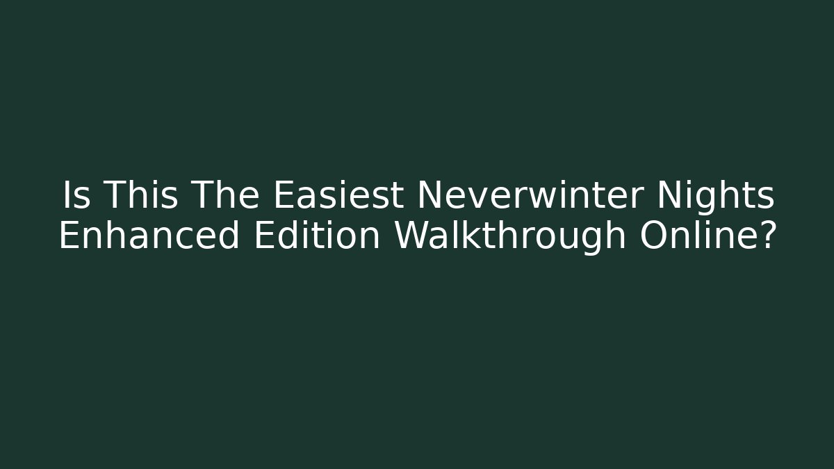 Is This The Easiest Neverwinter Nights Enhanced Edition Walkthrough Online?